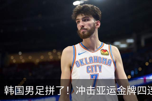 韩国男足拼了！冲击亚运金牌四连冠！争取免除兵役成比赛最大动力